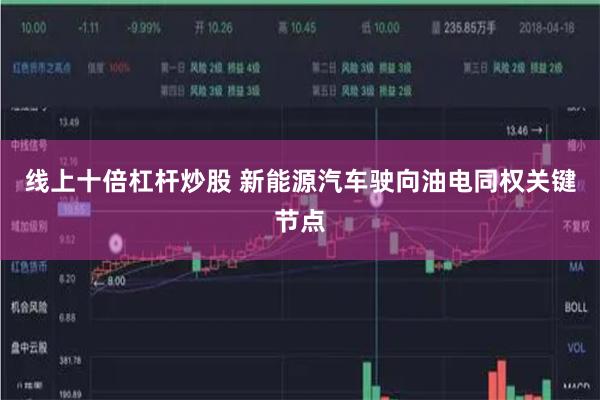 线上十倍杠杆炒股 新能源汽车驶向油电同权关键节点