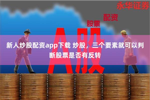 新人炒股配资app下载 炒股，三个要素就可以判断股票是否有反转