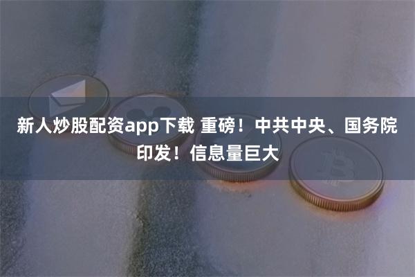 新人炒股配资app下载 重磅！中共中央、国务院印发！信息量巨大