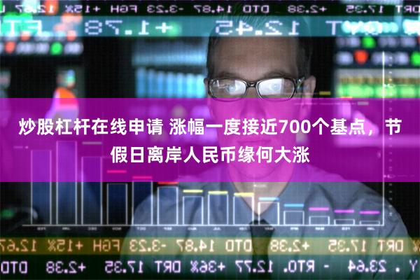 炒股杠杆在线申请 涨幅一度接近700个基点，节假日离岸人民币缘何大涨