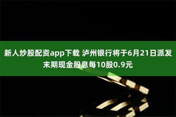 新人炒股配资app下载 泸州银行将于6月21日派发末期现金股息每10股0.9元