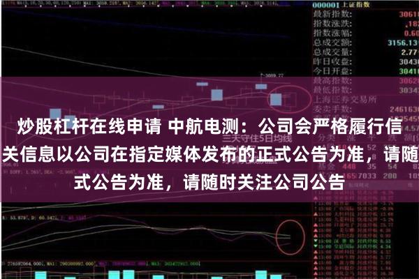 炒股杠杆在线申请 中航电测：公司会严格履行信息披露义务，相关信息以公司在指定媒体发布的正式公告为准，请随时关注公司公告