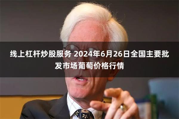 线上杠杆炒股服务 2024年6月26日全国主要批发市场葡萄价格行情