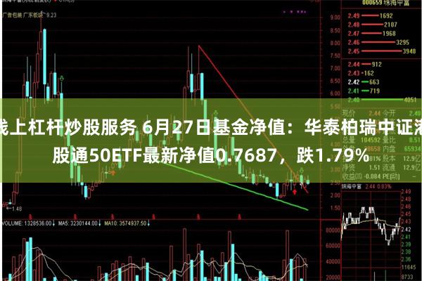 线上杠杆炒股服务 6月27日基金净值：华泰柏瑞中证港股通50ETF最新净值0.7687，跌1.79%