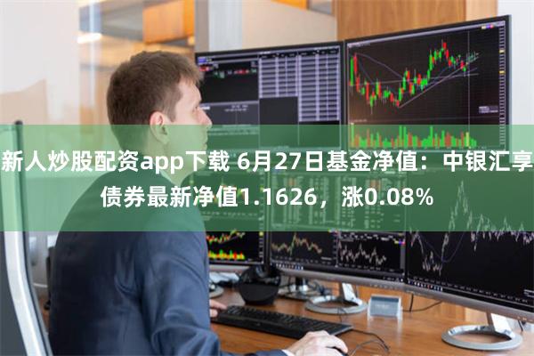 新人炒股配资app下载 6月27日基金净值：中银汇享债券最新净值1.1626，涨0.08%