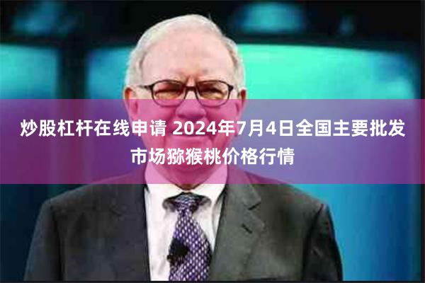 炒股杠杆在线申请 2024年7月4日全国主要批发市场猕猴桃价格行情