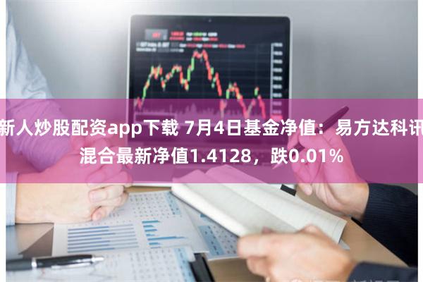 新人炒股配资app下载 7月4日基金净值：易方达科讯混合最新净值1.4128，跌0.01%