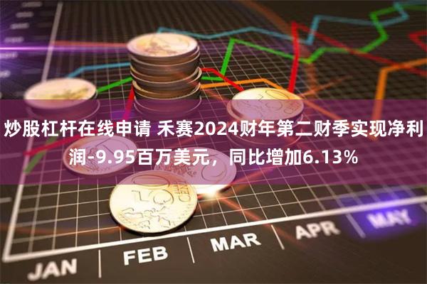 炒股杠杆在线申请 禾赛2024财年第二财季实现净利润-9.95百万美元，同比增加6.13%