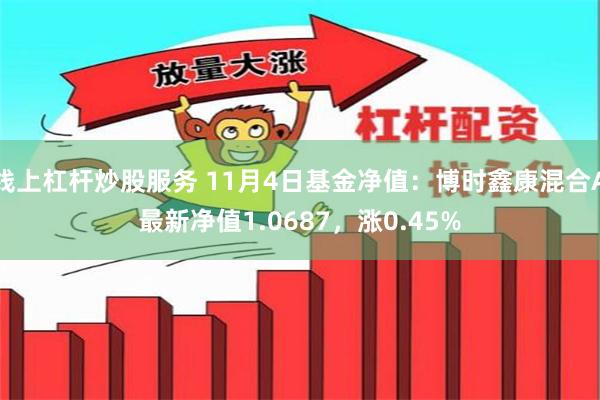 线上杠杆炒股服务 11月4日基金净值：博时鑫康混合A最新净值1.0687，涨0.45%