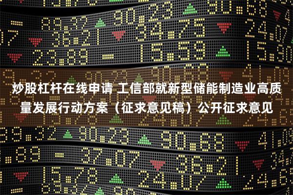 炒股杠杆在线申请 工信部就新型储能制造业高质量发展行动方案（征求意见稿）公开征求意见