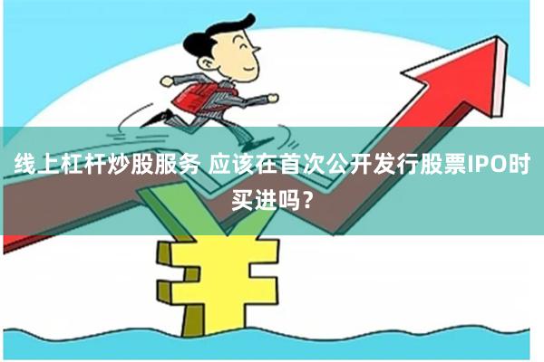 线上杠杆炒股服务 应该在首次公开发行股票IPO时买进吗？