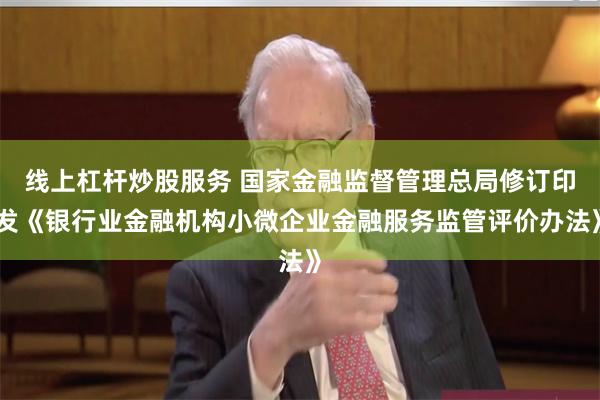 线上杠杆炒股服务 国家金融监督管理总局修订印发《银行业金融机构小微企业金融服务监管评价办法》