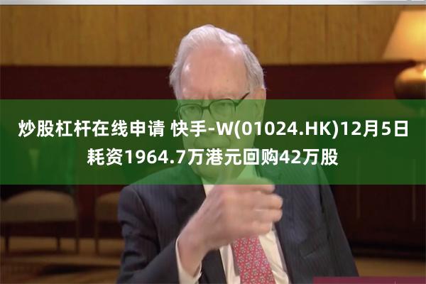 炒股杠杆在线申请 快手-W(01024.HK)12月5日耗资1964.7万港元回购42万股